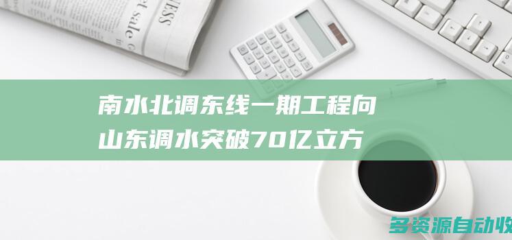 南水北调东线一期工程向山东调水突破70亿立方