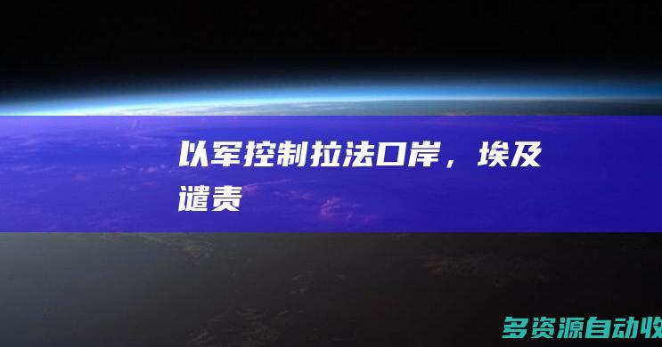以军控制拉法口岸，埃及谴责！