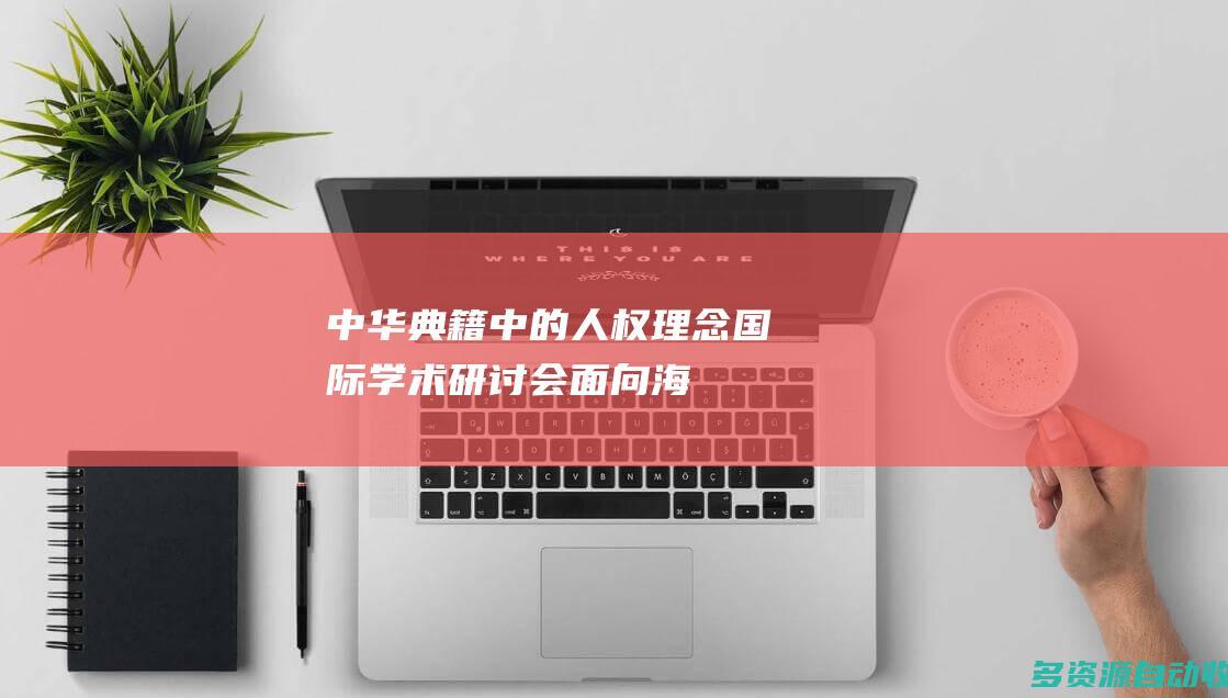中华典籍中的人权理念国际学术研讨会面向海