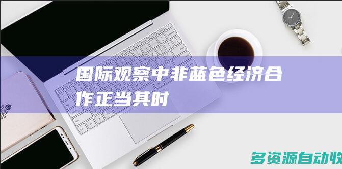 国际观察：中非蓝色经济合作正当其时