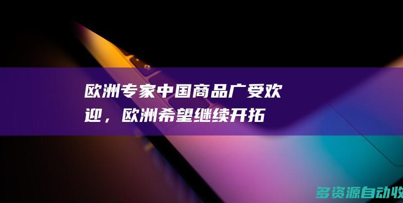 欧洲专家：中国商品广受欢迎，欧洲希望继续开拓中国市场丨世界观