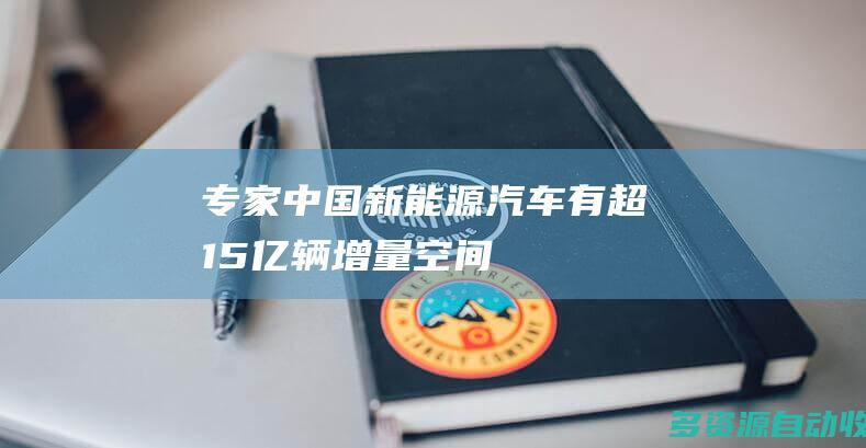专家中国新能源汽车有超15亿辆增量空间
