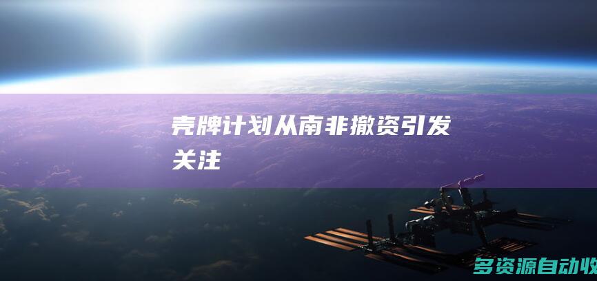 壳牌计划从南非撤资引发关注