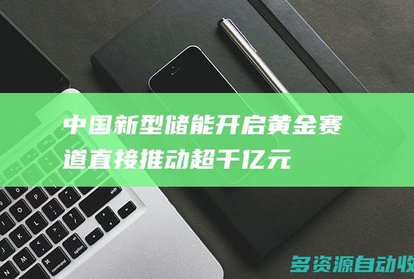 中国新型储能开启黄金赛道直接推动超千亿元