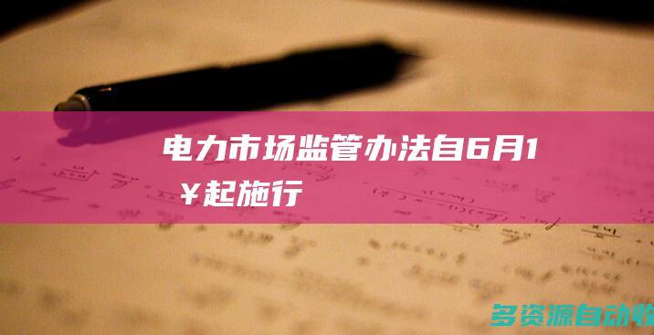 《电力市场监管办法》自6月1日起施行