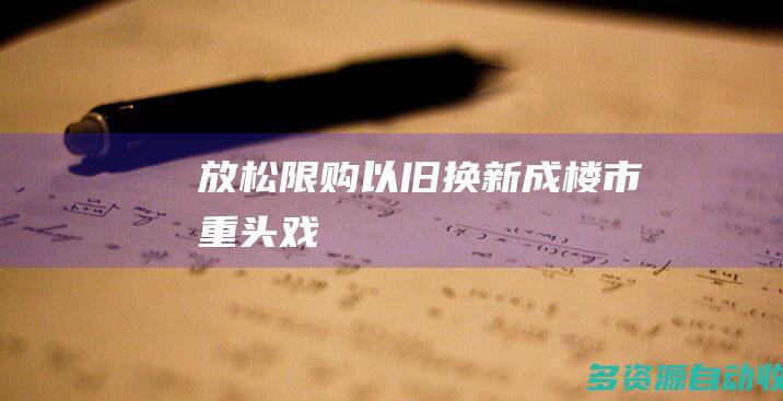 放松限购、“以旧换新”成楼市重头戏