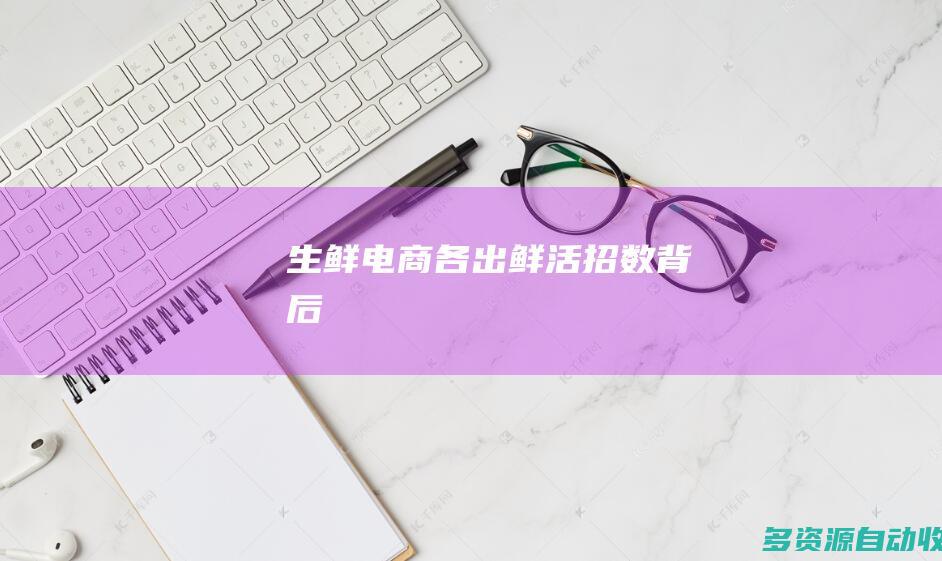 生鲜电商各出“鲜活”招数背后