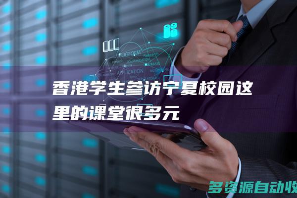 香港学生参访宁夏校园这里的课堂很多元