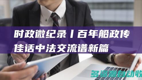 时政微纪录丨百年船政传佳话 中法交流谱新篇