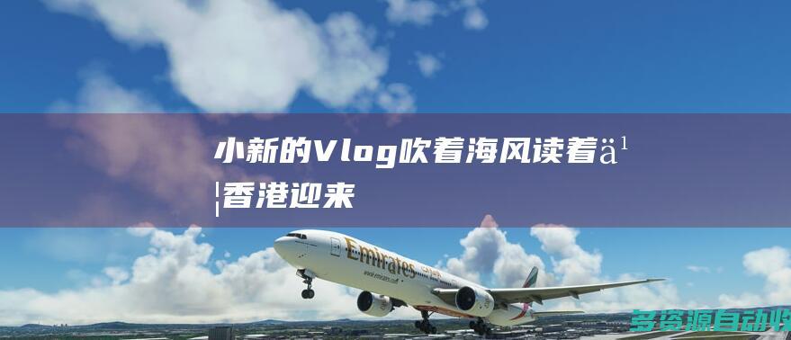 小新的Vlog吹着海风读着书香港迎来