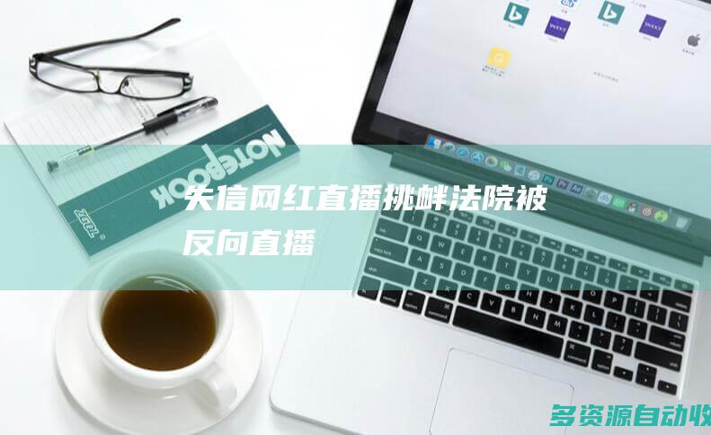 失信网红直播挑衅法院被反向直播