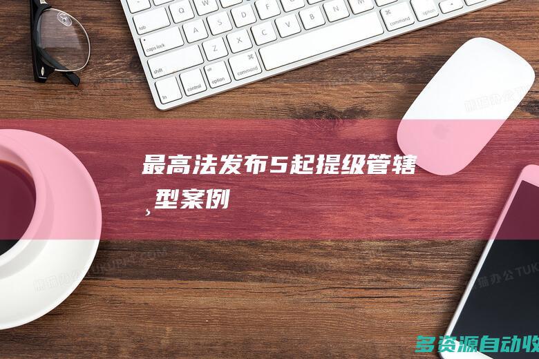 最高法发布5起提级管辖典型案例