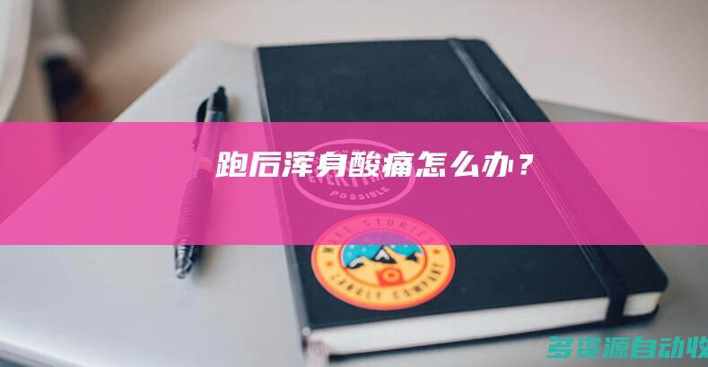 跑后浑身酸痛怎么办？