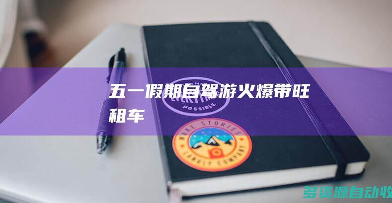 五一假期自驾游火爆带旺租车
