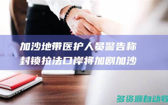 加沙地带医护人员警告称封锁拉法口岸将加剧加沙