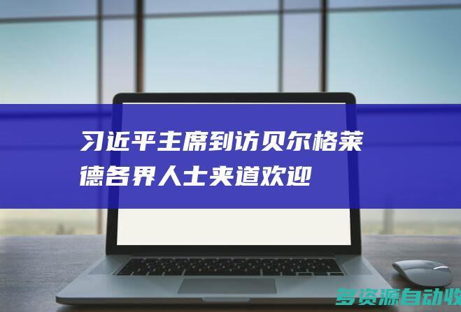 习近平主席到访贝尔格莱德 各界人士夹道欢迎