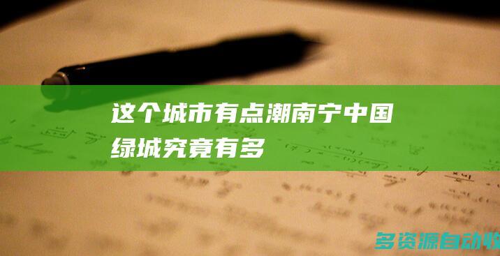 这个城市有点潮南宁中国绿城究竟有多