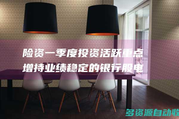 险资一季度投资活跃重点增持业绩稳定的银行股电