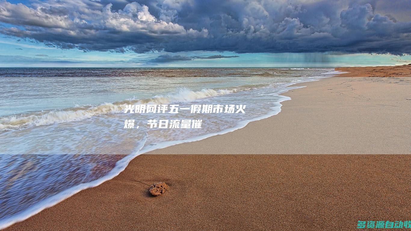 光明网评五一假期市场火爆，节日流量催