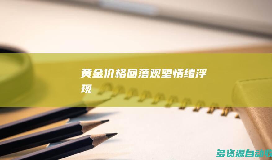 黄金价格回落观望情绪浮现