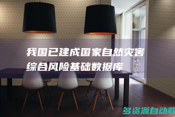 我国已建成国家自然灾害综合风险基础数据库