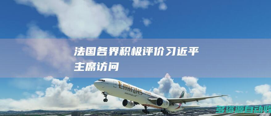 法国各界积极评价习近平主席访问