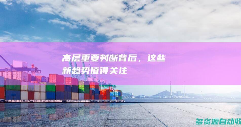 高层重要判断背后，这些新趋势值得关注！
