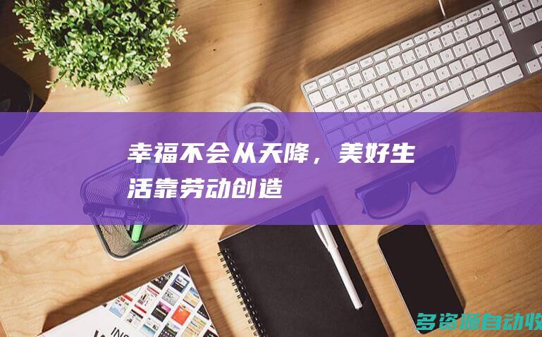 幸福不会从天降，美好生活靠劳动创造