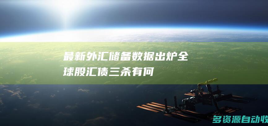 最新外汇储备数据出炉全球股汇债三杀有何