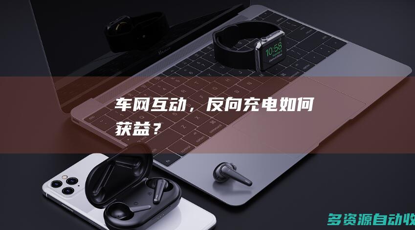 车网互动，反向充电如何获益？