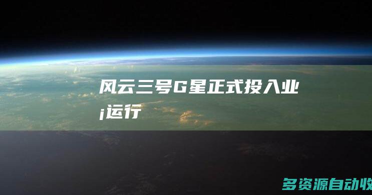 风云三号G星正式投入业务运行