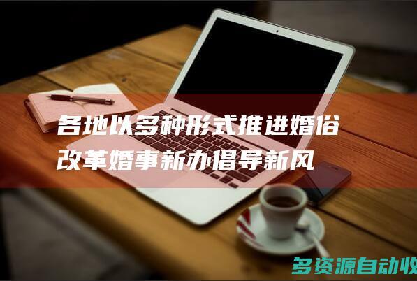 各地以多种形式推进婚俗改革：婚事新办 倡导新风