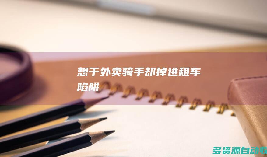 想干外卖骑手却掉进租车陷阱