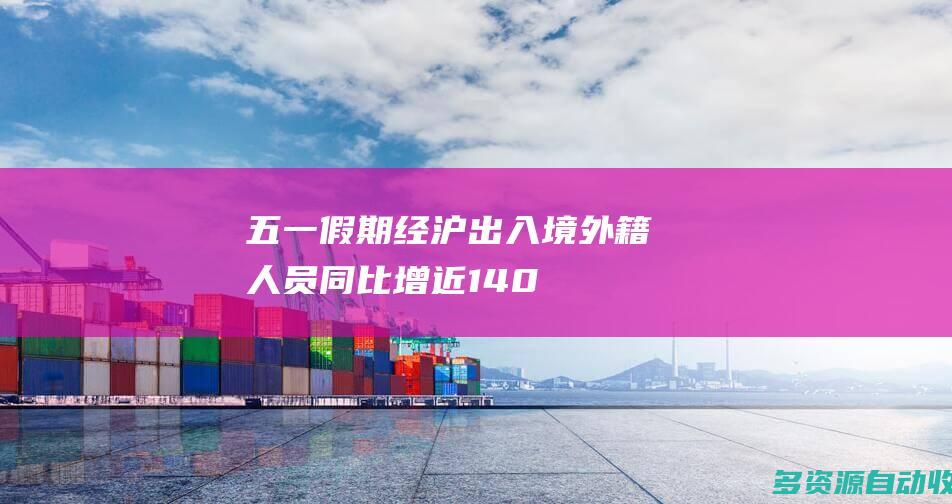 五一假期经沪出入境外籍人员同比增近140
