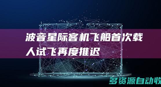 波音星际客机飞船首次载人试飞再度推迟