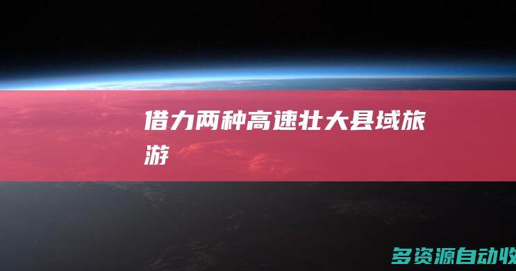 借力两种“高速”壮大“县域旅游”
