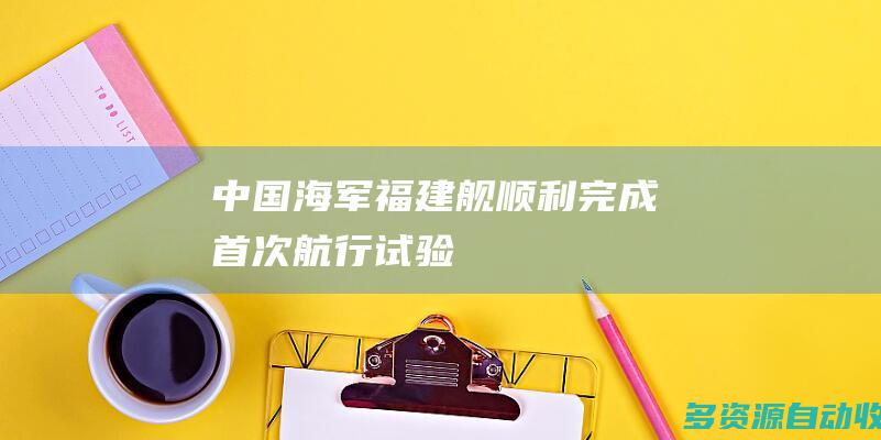 中国海军福建舰顺利完成首次航行试验