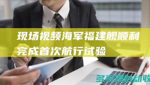现场视频海军福建舰顺利完成首次航行试验