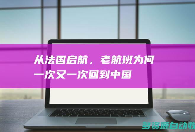 从法国启航，“老航班”为何一次又一次回到中国？