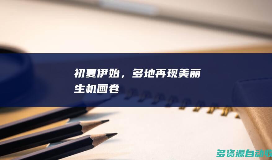 初夏伊始，多地再现美丽生机画卷