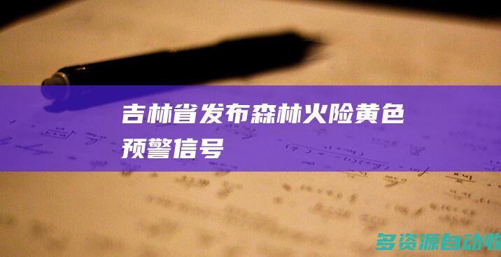 吉林省发布森林火险黄色预警信号