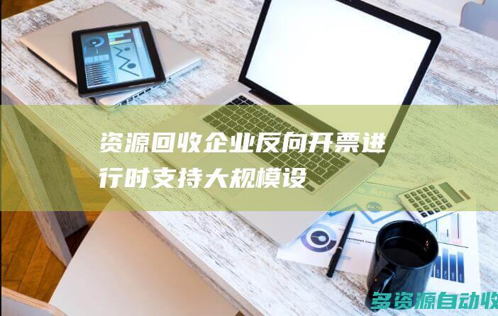资源回收企业反向开票进行时支持大规模设