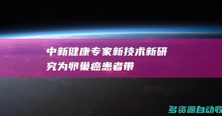 中新健康专家新技术新研究为卵巢癌患者带