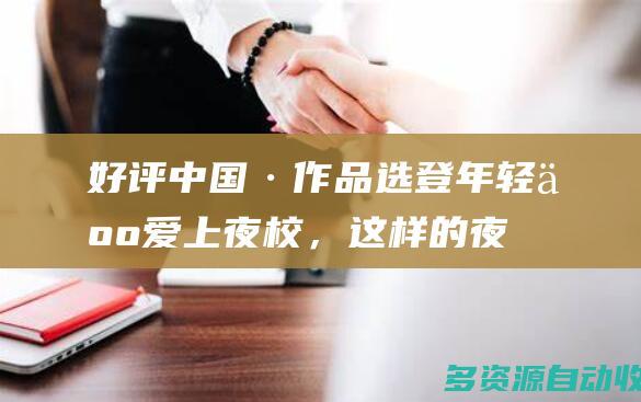 好评中国·作品选登：年轻人爱上夜校，这样的夜生活“蛮灵咯”
