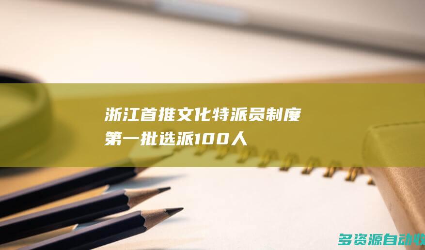 浙江首推文化特派员制度第一批选派100人