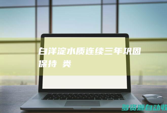 白洋淀水质连续三年巩固保持Ⅲ类