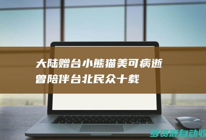 大陆赠台小熊猫“美可”病逝  曾陪伴台北民众十载