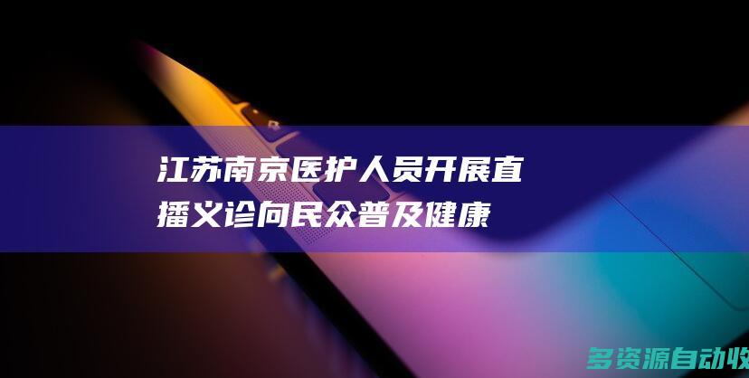江苏南京：医护人员开展直播义诊 向民众普及健康生活方式