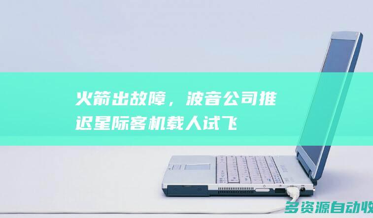 火箭出故障，波音公司推迟星际客机载人试飞