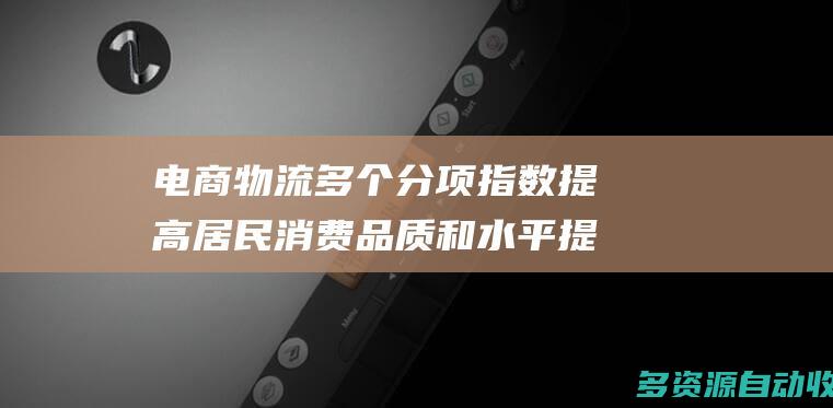 电商物流多个分项指数提高 居民消费品质和水平提升